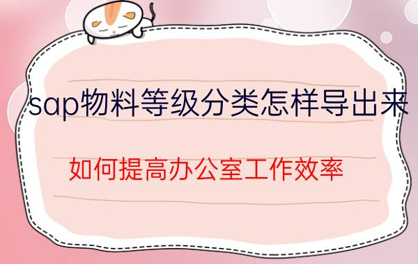 sap物料等级分类怎样导出来 如何提高办公室工作效率？